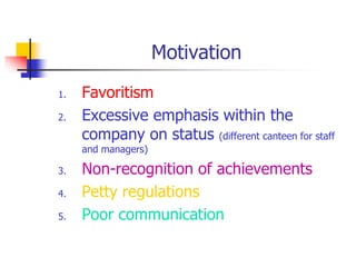 Motivation
1. Favoritism
2. Excessive emphasis within the
company on status (different canteen for staff
and managers)
3. Non-recognition of achievements
4. Petty regulations
5. Poor communication
 