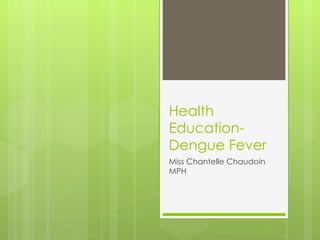 Health Education- Dengue Fever Miss Chantelle Chaudoin MPH 