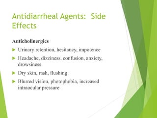 Antidiarrheal Agents: Side
Effects
Anticholinergics
 Urinary retention, hesitancy, impotence
 Headache, dizziness, confusion, anxiety,
drowsiness
 Dry skin, rash, flushing
 Blurred vision, photophobia, increased
intraocular pressure
 