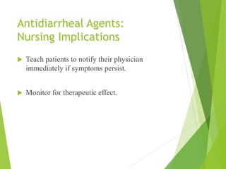 Antidiarrheal Agents:
Nursing Implications
 Teach patients to notify their physician
immediately if symptoms persist.
 Monitor for therapeutic effect.
 