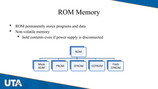 ROM Memory
 ROM permanently stores programs and data
 Non-volatile memory
 hold contents even if power supply is disconnected
 