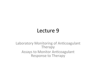 Lecture 
9 
Laboratory 
Monitoring 
of 
An3coagulant 
Therapy 
Assays 
to 
Monitor 
An3coagulant 
Response 
to 
Therapy 
 