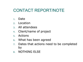 CONTACT REPORT/NOTE Date Location All attendees  Client/name of project Actions  What has been agreed Dates that actions need to be completed by NOTHING ELSE 