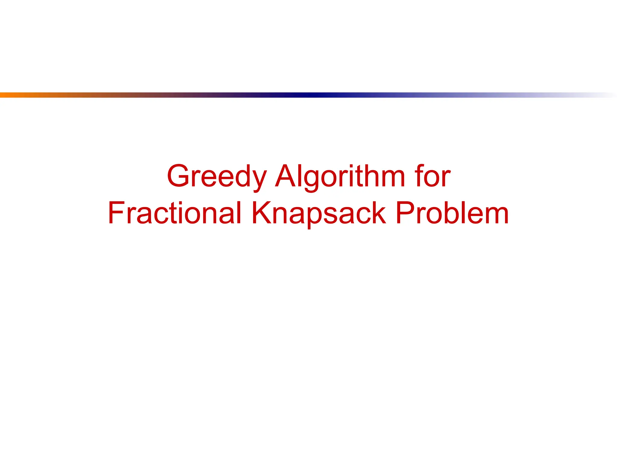 Greedy Algorithm for
Fractional Knapsack Problem
 