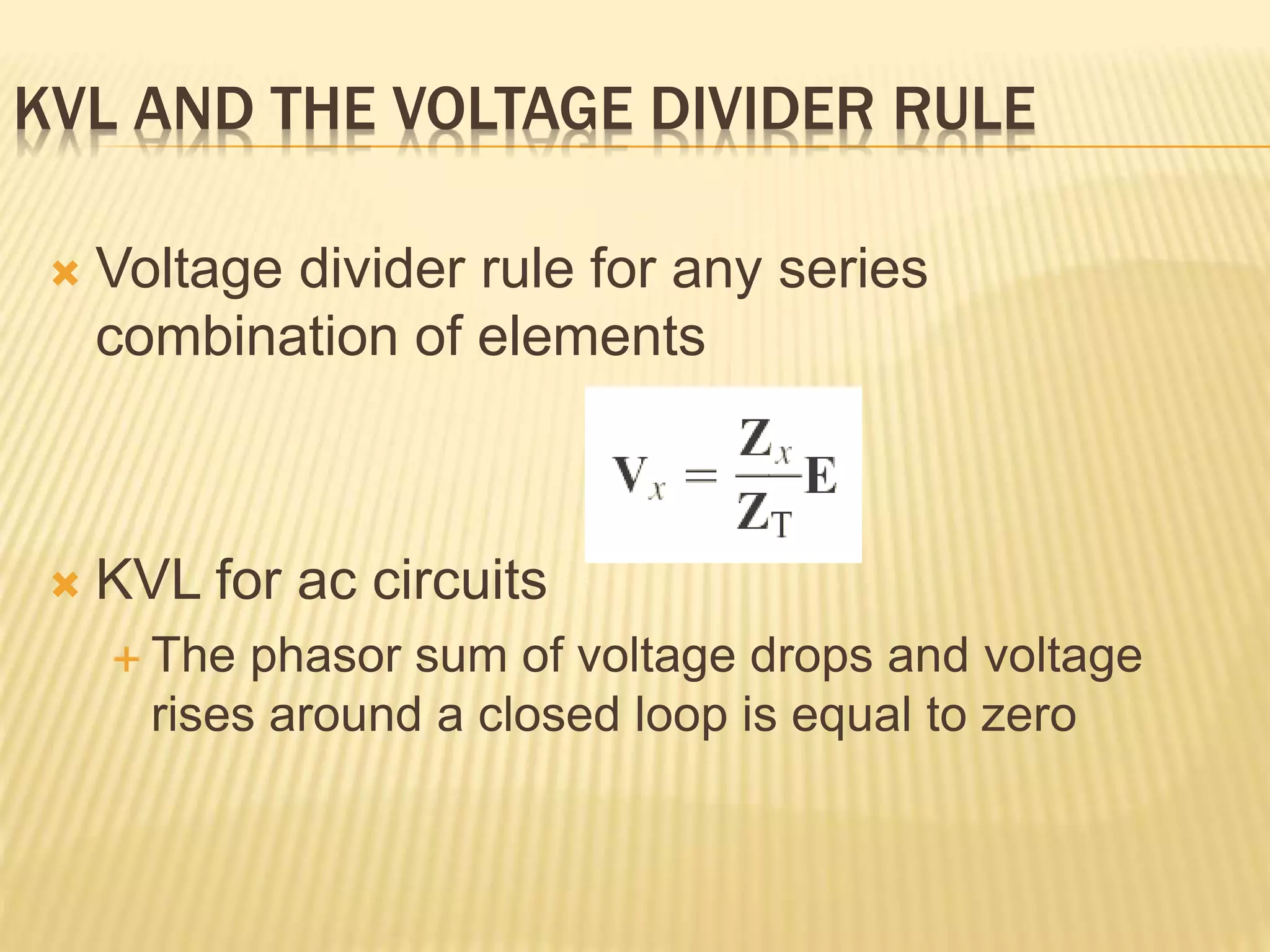 KVL AND THE VOLTAGE DIVIDER RULE
 Voltage divider rule for any series
combination of elements
 KVL for ac circuits
 The phasor sum of voltage drops and voltage
rises around a closed loop is equal to zero
 