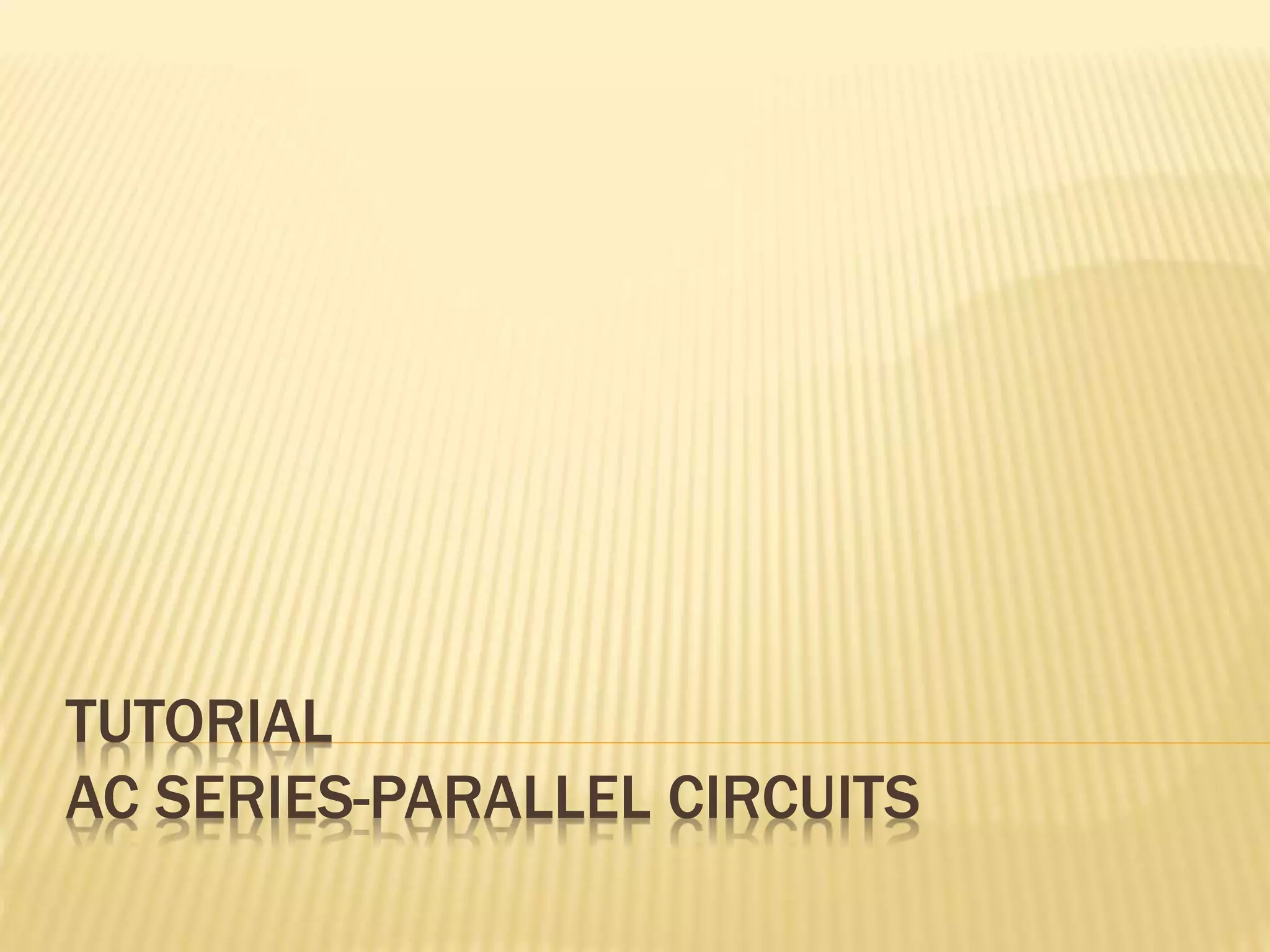TUTORIAL
AC SERIES-PARALLEL CIRCUITS
 