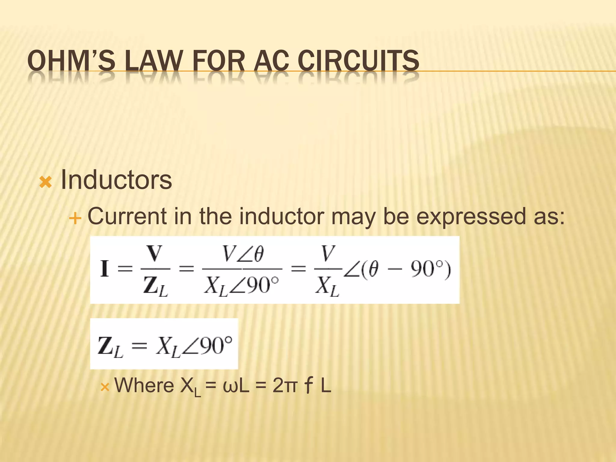 OHM’S LAW FOR AC CIRCUITS
 Inductors
 Current in the inductor may be expressed as:
 Where XL = ωL = 2π f L
 