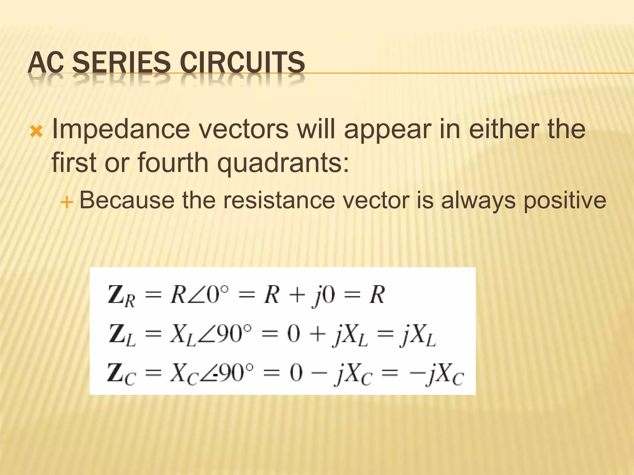 AC SERIES CIRCUITS
 Impedance vectors will appear in either the
first or fourth quadrants:
 Because the resistance vector is always positive
-
 