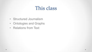 This class
• Structured Journalism
• Ontologies and Graphs
• Relations from Text
 