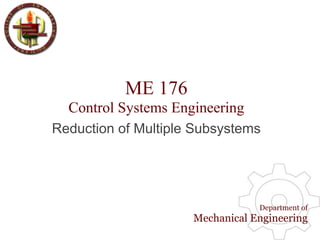ME 176
  Control Systems Engineering
Reduction of Multiple Subsystems




                                 Department of
                     Mechanical Engineering
 