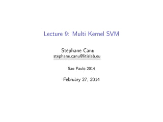 Lecture 9: Multi Kernel SVM
Stéphane Canu
stephane.canu@litislab.eu
Sao Paulo 2014
April 16, 2014
 