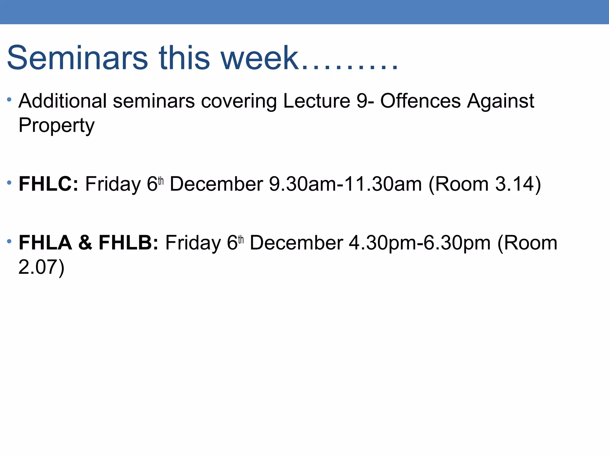 Seminars this week………
• Additional seminars covering Lecture 9- Offences Against
Property
• FHLC: Friday 6th
December 9.30am-11.30am (Room 3.14)
• FHLA & FHLB: Friday 6th
December 4.30pm-6.30pm (Room
2.07)
 