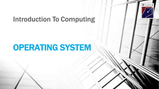OPERATING SYSTEM
Introduction To Computing
 