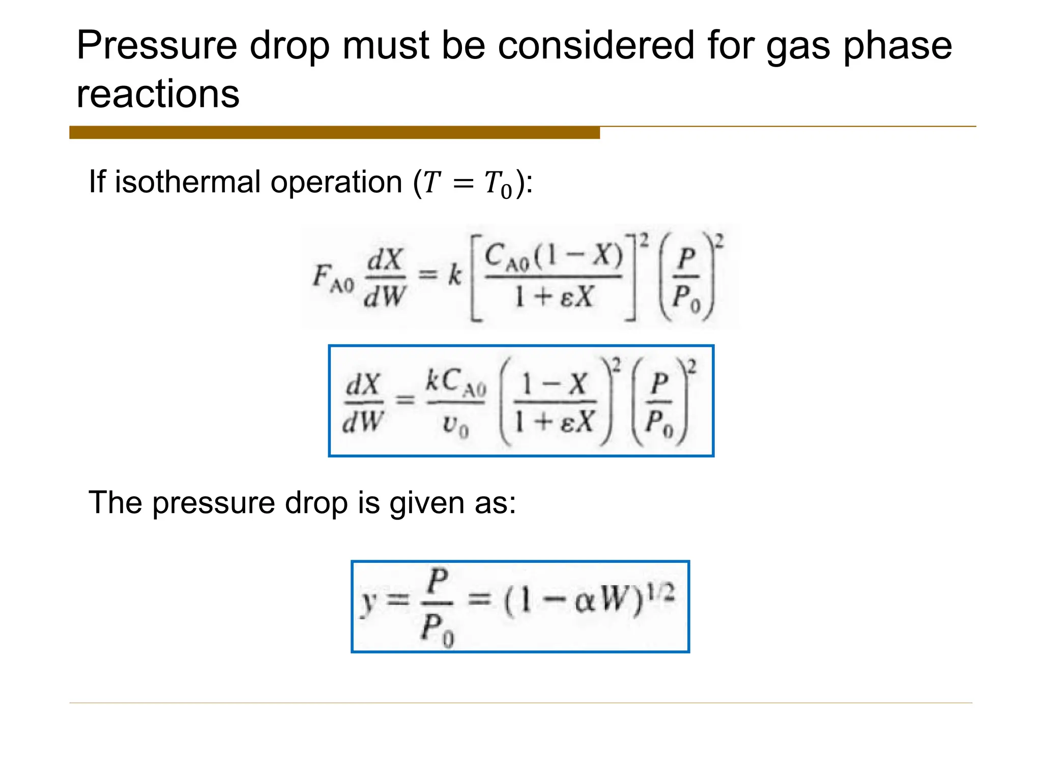 Pressure drop must be considered for gas phase
reactions
If isothermal operation (𝑇 = 𝑇0):
The pressure drop is given as:
 