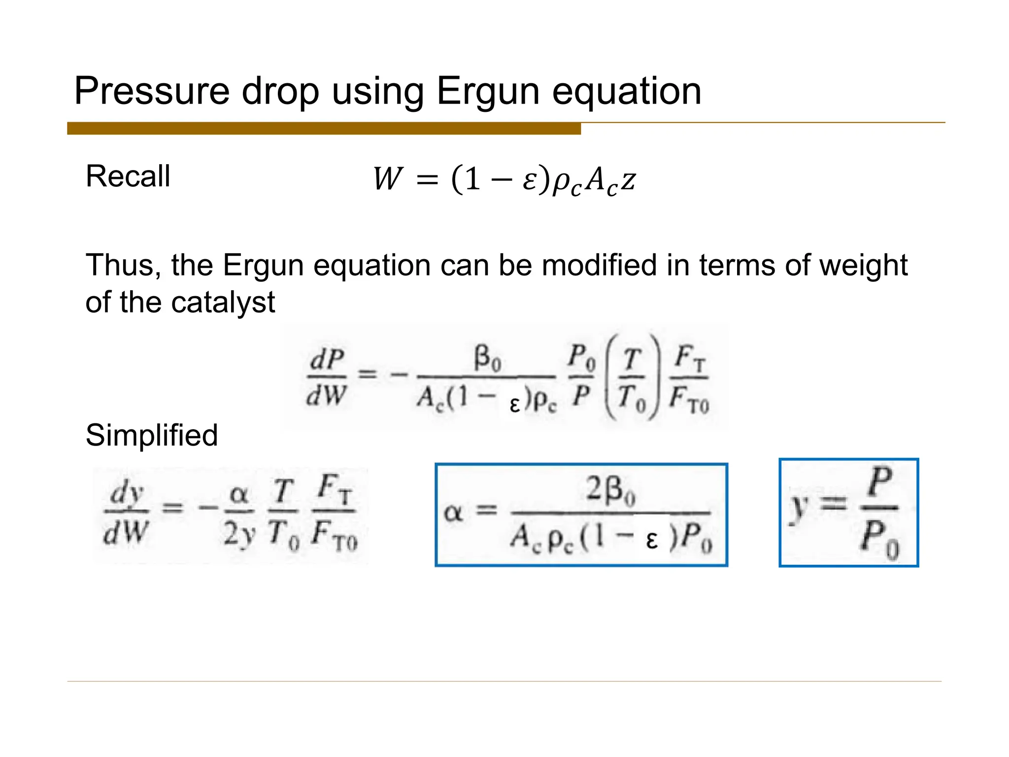 Pressure drop using Ergun equation
Recall
Thus, the Ergun equation can be modified in terms of weight
of the catalyst
Simplified
𝑊 = 1 − 𝜀 𝜌𝑐𝐴𝑐𝑧
 