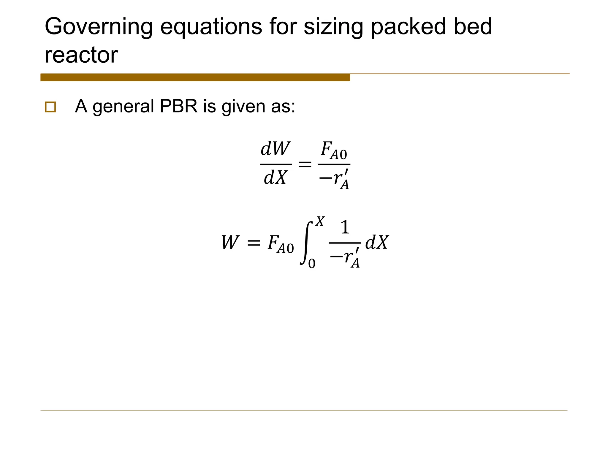 Governing equations for sizing packed bed
reactor
 A general PBR is given as:
𝑑𝑊
𝑑𝑋
=
𝐹𝐴0
−𝑟𝐴
′
𝑊 = 𝐹𝐴0 න
0
𝑋
1
−𝑟𝐴
′ 𝑑𝑋
 