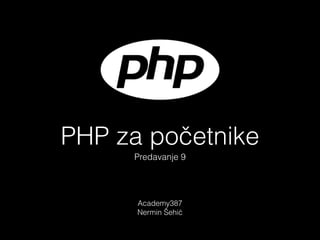 PHP za početnike
Academy387
Nermin Šehić
Predavanje 9
 
