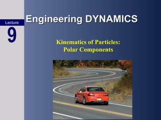 Engineering DYNAMICS
Lecture
9 Kinematics of Particles:
Polar Components
 