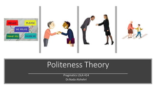 Politeness Theory
Pragmatics LSLA 414
Dr.Nada Alshehri
 