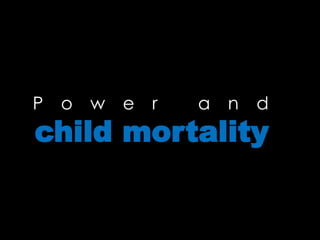 P o w e r a n d
child mortality
 