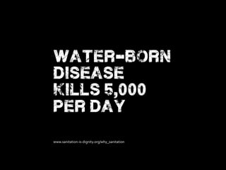 water-born
disease
kills 5,000
per day
www.sanitation-is-dignity.org/why_sanitation
 