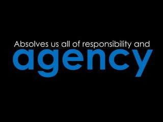 agency
Absolves us all of responsibility and
 