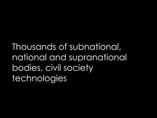 Thousands of subnational,
national and supranational
bodies, civil society
technologies
 