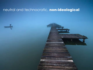 neutral and technocratic, non-ideological
 