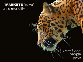 If MARKETS ‘solve’
child mortality
how will poor
people
pay?
 