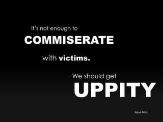 COMMISERATE
Jesse Prinz
It’s not enough to
with victims.
UPPITY
We should get
 