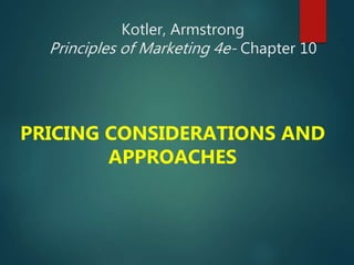 Kotler, Armstrong
Principles of Marketing 4e- Chapter 10
PRICING CONSIDERATIONS AND
APPROACHES
 