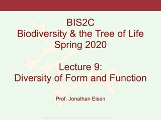 Slides by Jonathan Eisen for BIS2C at UC Davis Spring 2020
BIS2C
Biodiversity & the Tree of Life
Spring 2020
Lecture 9:
Diversity of Form and Function
Prof. Jonathan Eisen
 