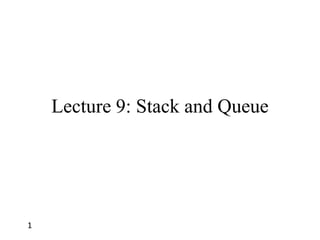 1
Lecture 9: Stack and Queue
 