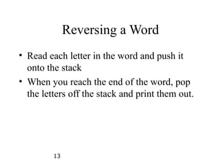 13
Reversing a Word
• Read each letter in the word and push it
onto the stack
• When you reach the end of the word, pop
the letters off the stack and print them out.
 