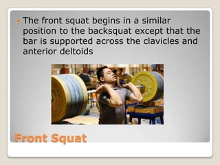 Front Squat
 The front squat begins in a similar
position to the backsquat except that the
bar is supported across the clavicles and
anterior deltoids
 