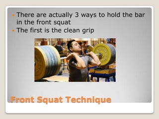 Front Squat Technique
 There are actually 3 ways to hold the bar
in the front squat
 The first is the clean grip
 