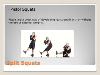Split Squats
 Pistol Squats
Pistols are a great way of developing leg strength with or without
the use of external weights.
 