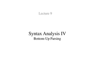 Syntax Analysis IV
Lecture 9
Syntax Analysis IV
Bottom-Up Parsing
 