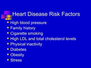 Heart Disease Risk Factors
   High blood pressure
   Family history
   Cigarette smoking
   High LDL and total cholesterol levels
   Physical inactivity
   Diabetes
   Obesity
   Stress
 