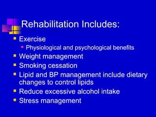 Rehabilitation Includes:
   Exercise
       Physiological and psychological benefits
   Weight management
   Smoking cessation
   Lipid and BP management include dietary
    changes to control lipids
   Reduce excessive alcohol intake
   Stress management
 