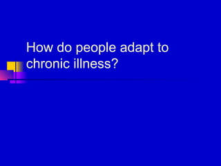 How do people adapt to
chronic illness?
 