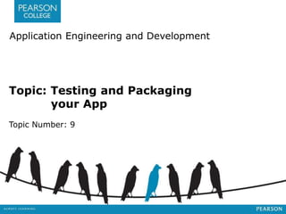 Application Engineering and Development 
Topic: Testing and Packaging 
your App 
Topic Number: 9 
 