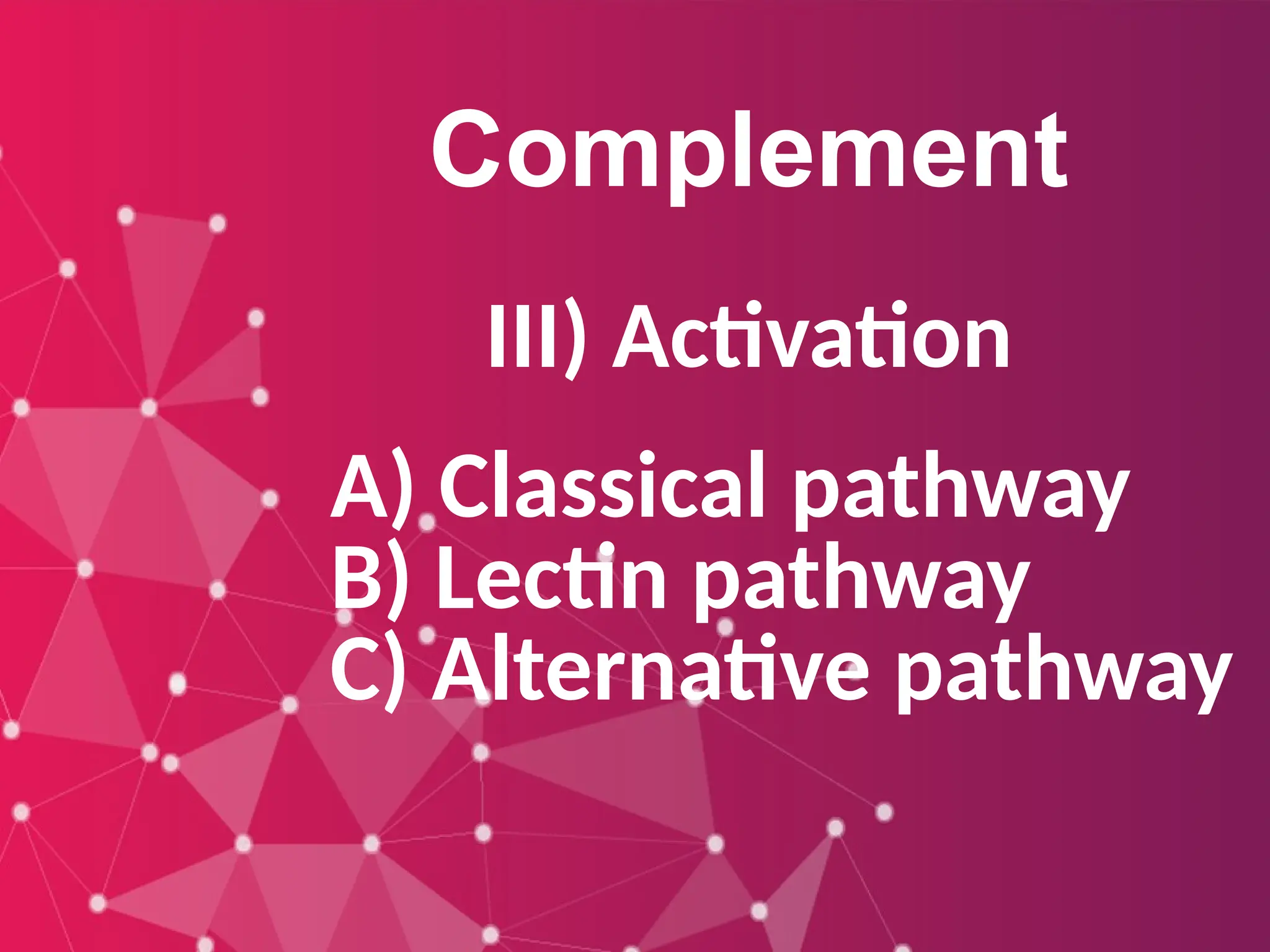 Complement
III) Activation
A) Classical pathway
B) Lectin pathway
C) Alternative pathway
 