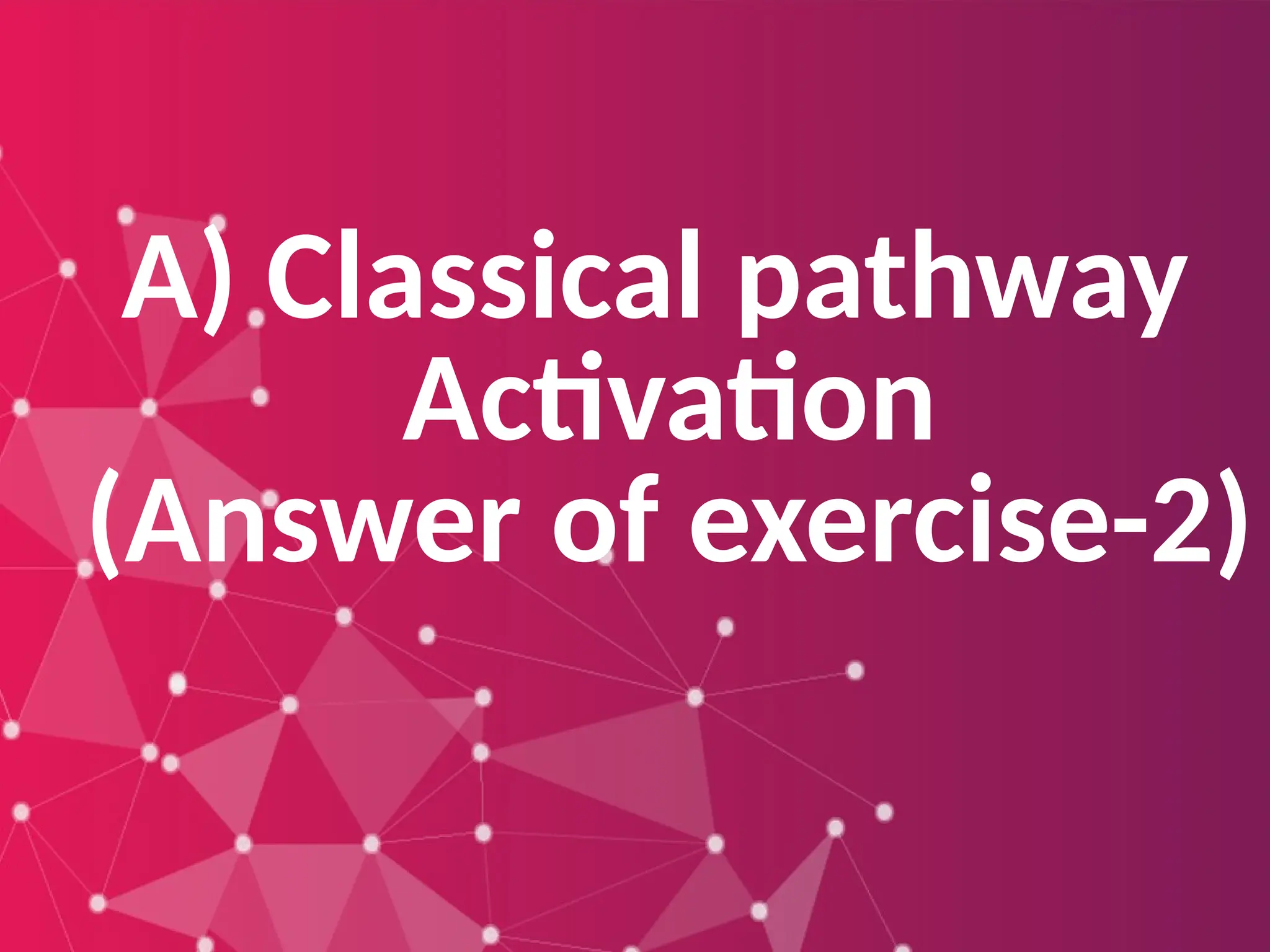 A) Classical pathway
Activation
(Answer of exercise-2)
 