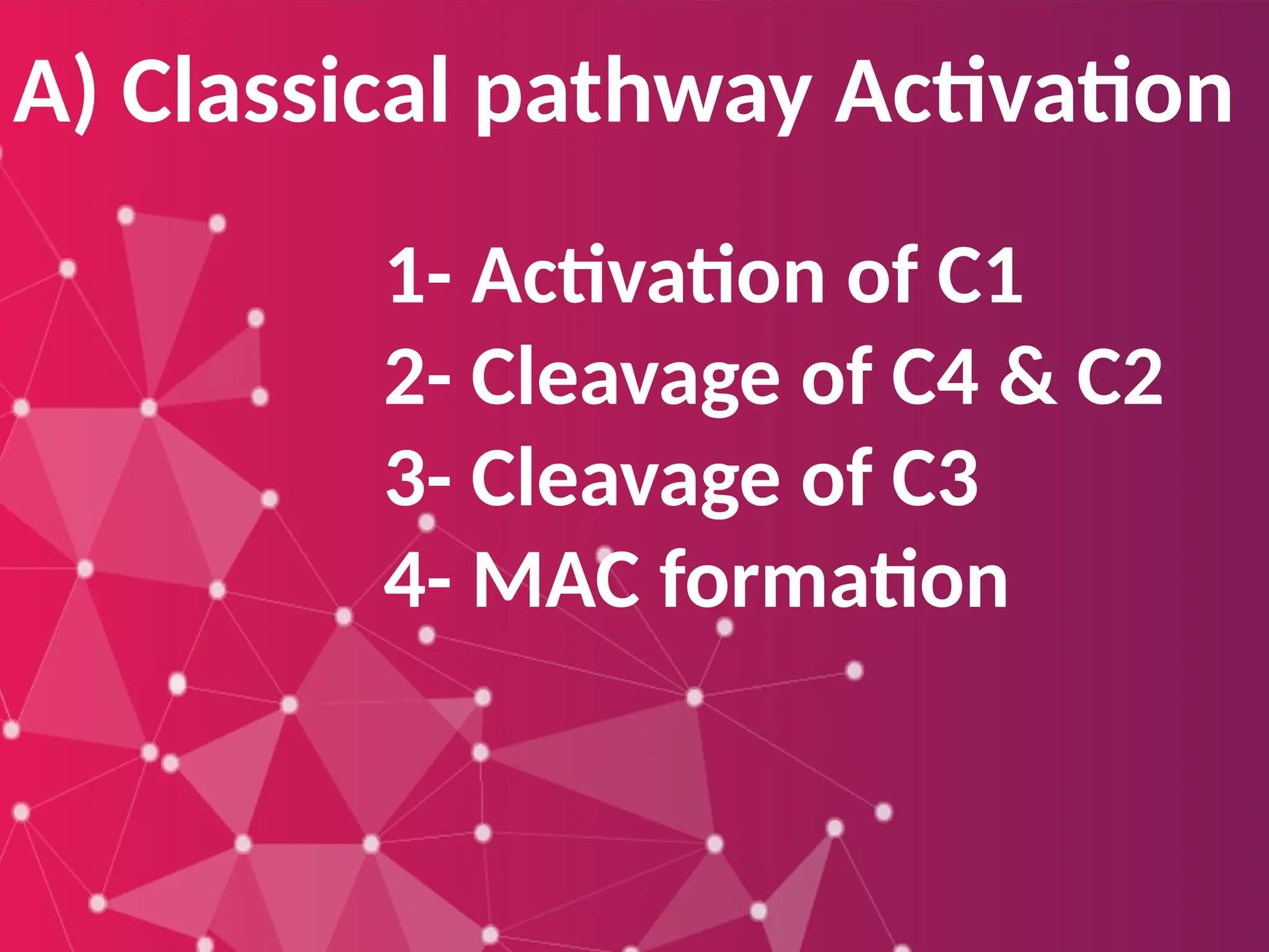 A) Classical pathway Activation
1- Activation of C1
2- Cleavage of C4 & C2
3- Cleavage of C3
4- MAC formation
 