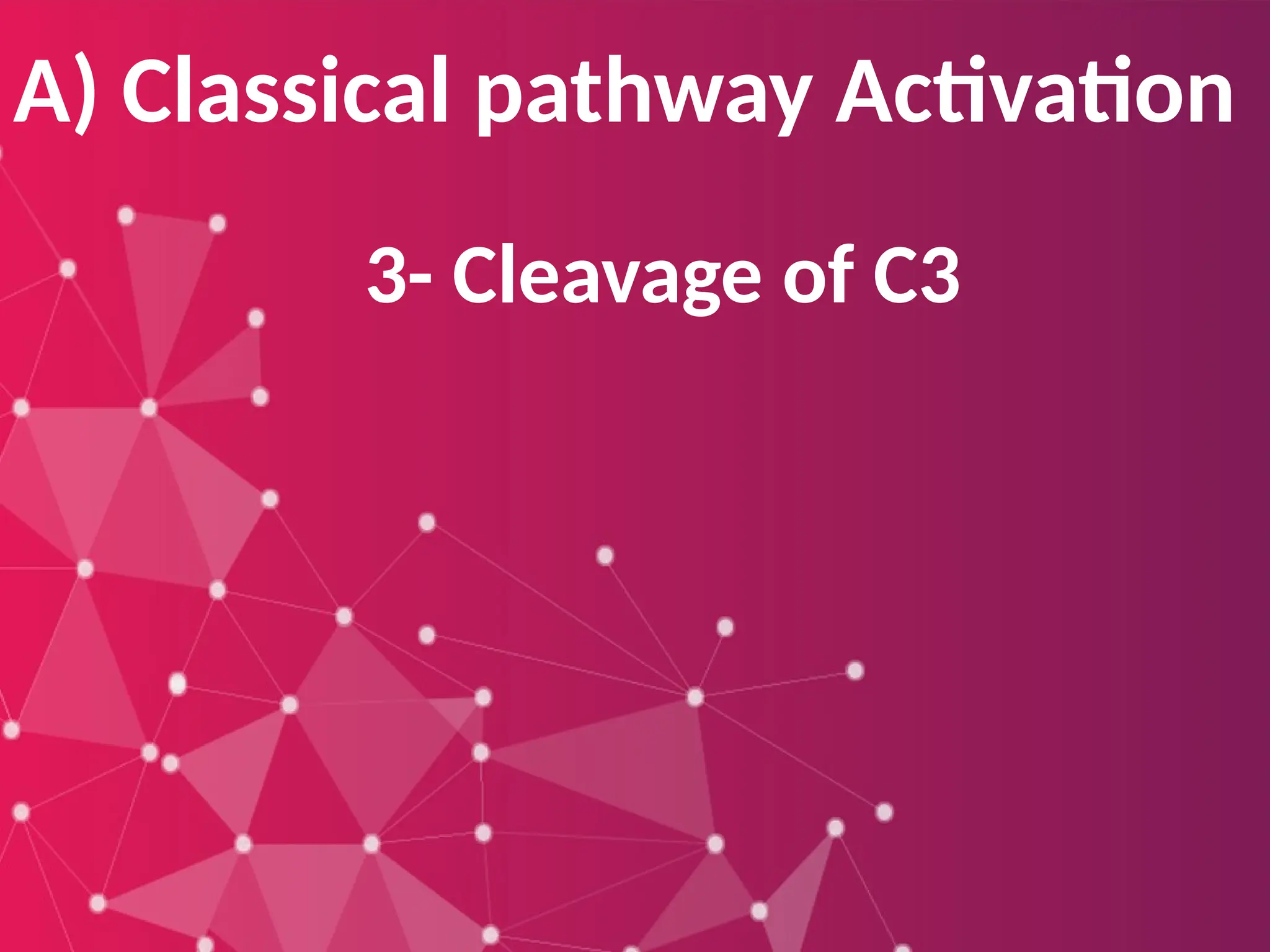 A) Classical pathway Activation
3- Cleavage of C3
 