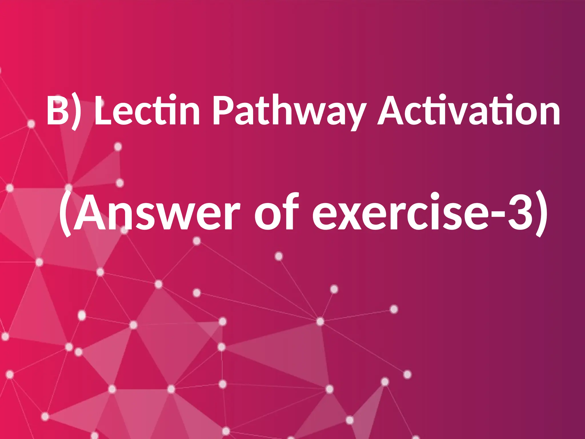B) Lectin Pathway Activation
(Answer of exercise-3)
 
