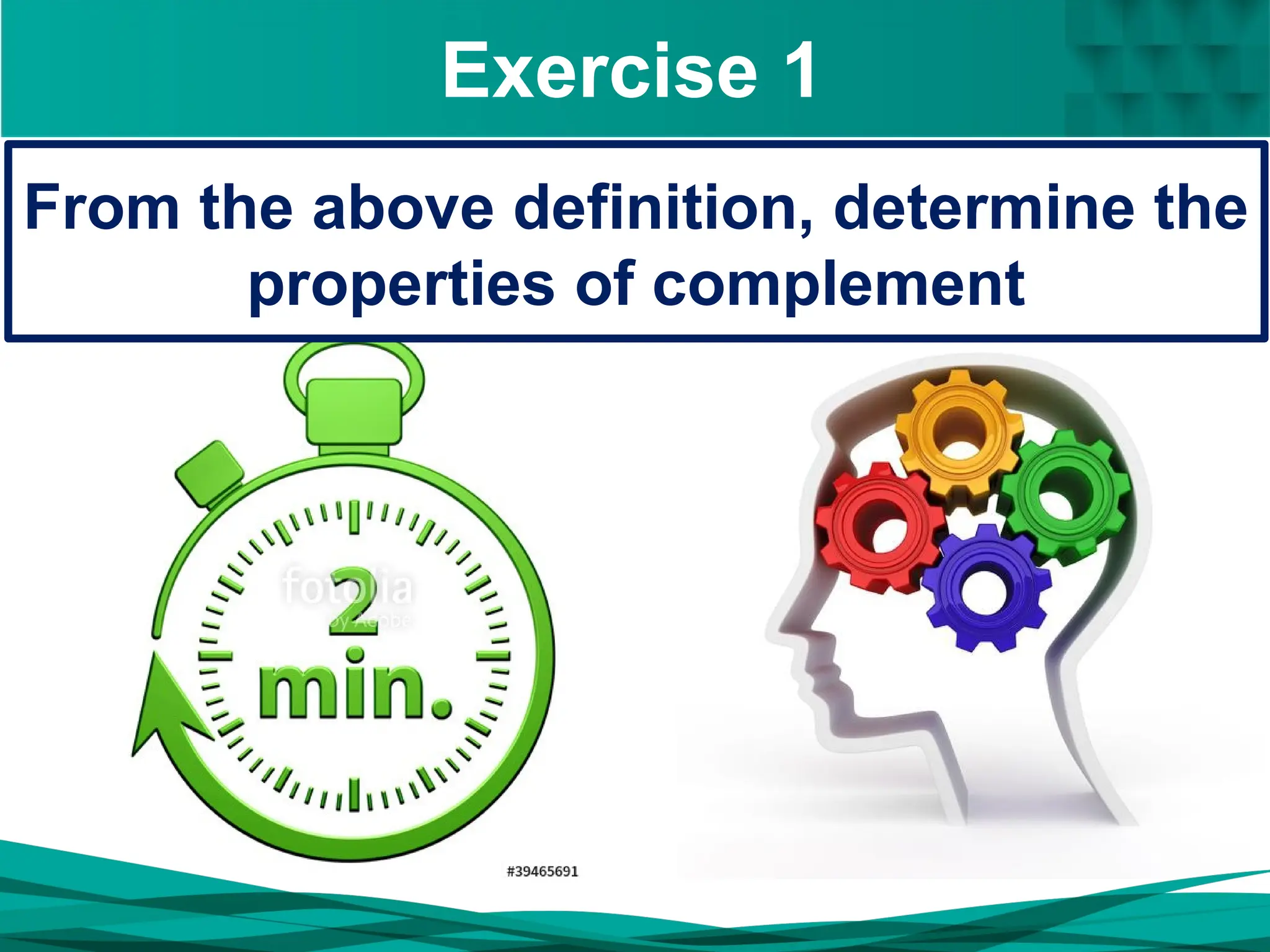 Exercise 1
From the above definition, determine the
properties of complement
 