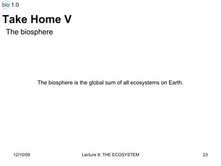 Take Home V The biosphere is the global sum of all ecosystems on Earth.  The biosphere bio 1.0 