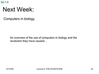Next Week: Computers in biology An overview of the use of computers in biology and the revolution they have caused… bio 1.0 